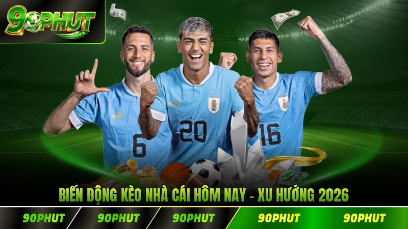 Biến Động Kèo Nhà Cái Hôm Nay Xu Hướng 2026