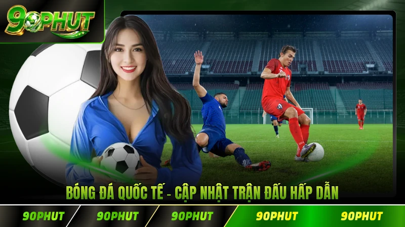 Bóng Đá Quốc Tế Cập Nhật Trận Đấu Hấp Dẫn
