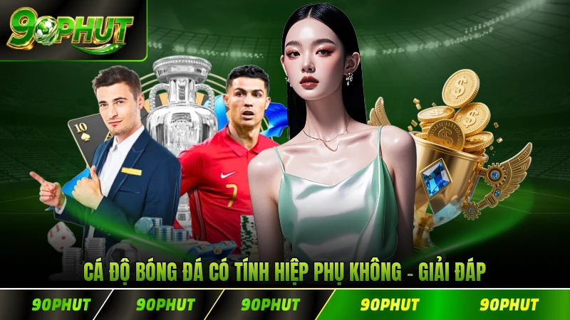 Cá Độ Bóng Đá Có Tính Hiệp Phụ Không Giải Đáp Chi Tiết