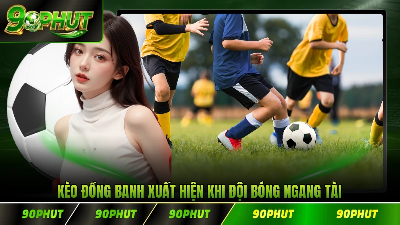 Kèo đồng banh xuất hiện khi đội bóng ngang tài ngang sức