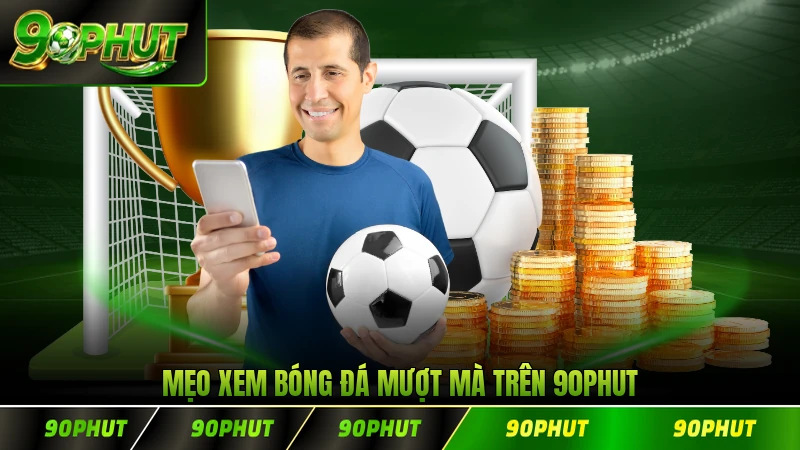 Mẹo xem bóng đá mượt mà trên 90PHUT