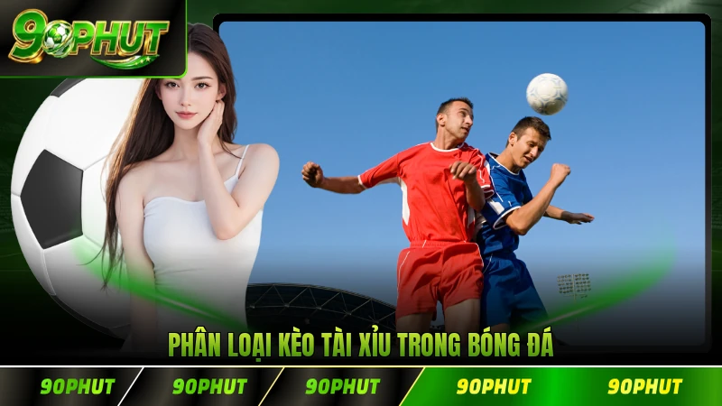 Phân loại kèo tài xỉu trong bóng đá