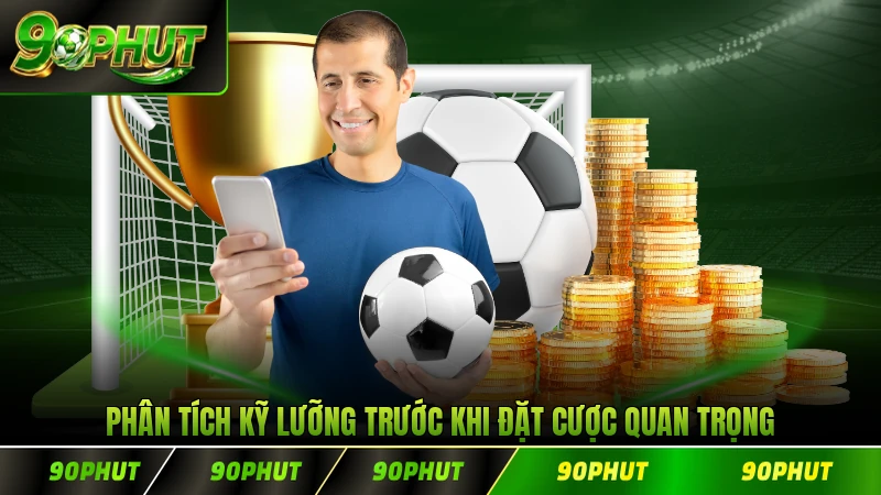 Phân tích kỹ lưỡng trước khi đặt cược quan trọng