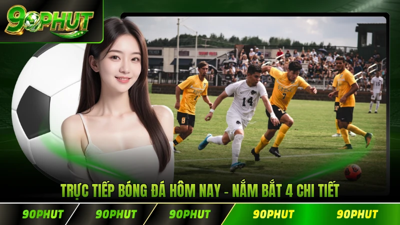 Trực Tiếp Bóng Đá Hôm Nay Nắm Bắt 4 Chi Tiết Cụ Thể Nhất